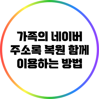 가족의 네이버 주소록 복원: 함께 이용하는 방법