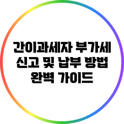 간이과세자 부가세 신고 및 납부 방법 완벽 가이드