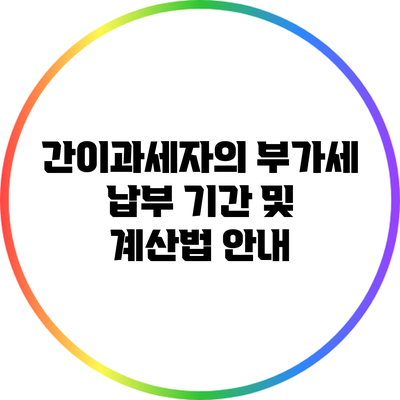 간이과세자의 부가세 납부 기간 및 계산법 안내