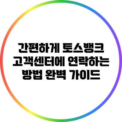 간편하게 토스뱅크 고객센터에 연락하는 방법 완벽 가이드