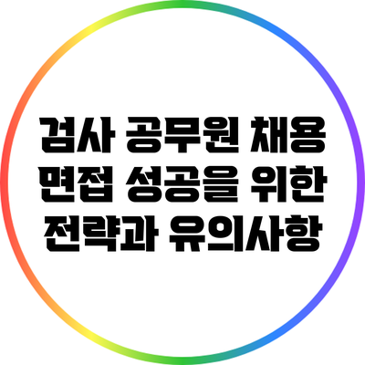 검사 공무원 채용 면접: 성공을 위한 전략과 유의사항