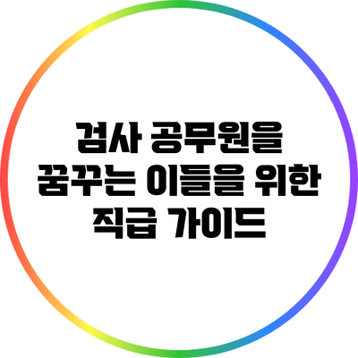 검사 공무원을 꿈꾸는 이들을 위한 직급 가이드