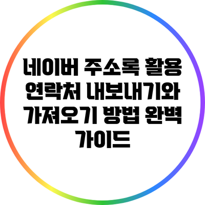 네이버 주소록 활용: 연락처 내보내기와 가져오기 방법 완벽 가이드