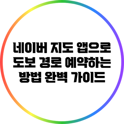 네이버 지도 앱으로 도보 경로 예약하는 방법 완벽 가이드