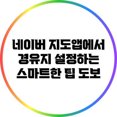 네이버 지도앱에서 경유지 설정하는 스마트한 팁: 도보