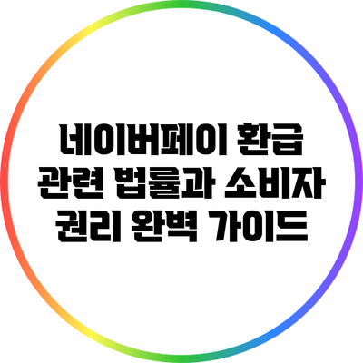 네이버페이 환급 관련 법률과 소비자 권리 완벽 가이드