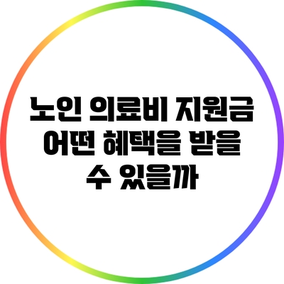 노인 의료비 지원금: 어떤 혜택을 받을 수 있을까?