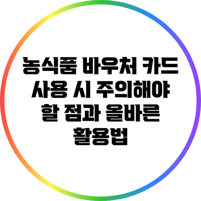 농식품 바우처 카드 사용 시 주의해야 할 점과 올바른 활용법