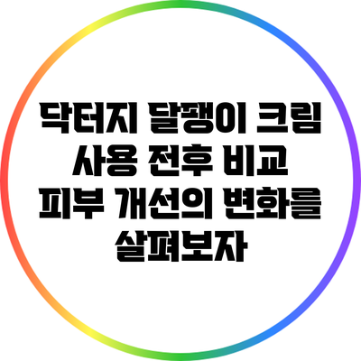 닥터지 달팽이 크림 사용 전후 비교: 피부 개선의 변화를 살펴보자