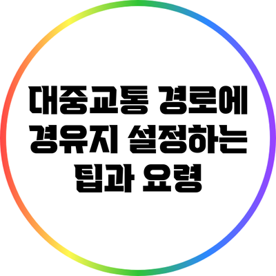 대중교통 경로에 경유지 설정하는 팁과 요령