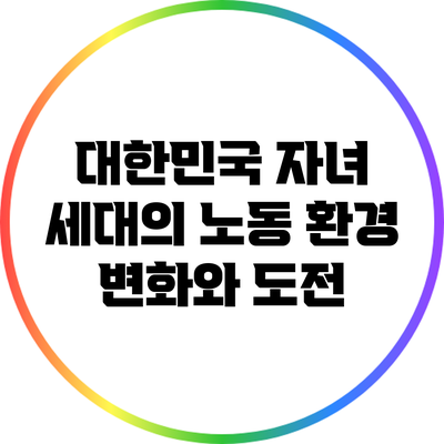 대한민국 자녀 세대의 노동 환경: 변화와 도전