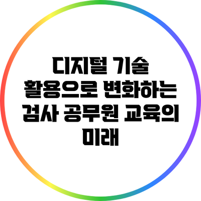 디지털 기술 활용으로 변화하는 검사 공무원 교육의 미래