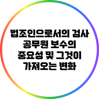 법조인으로서의 검사 공무원 보수의 중요성 및 그것이 가져오는 변화