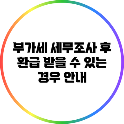 부가세 세무조사 후 환급 받을 수 있는 경우 안내
