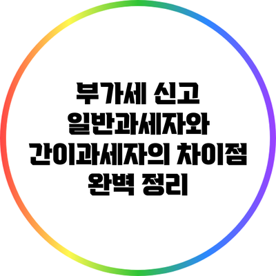 부가세 신고: 일반과세자와 간이과세자의 차이점 완벽 정리