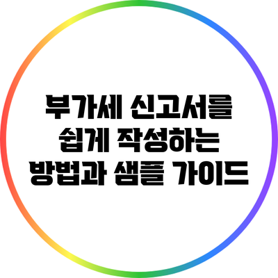 부가세 신고서를 쉽게 작성하는 방법과 샘플 가이드