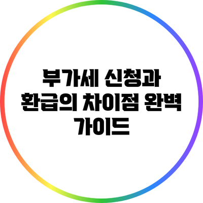 부가세 신청과 환급의 차이점 완벽 가이드