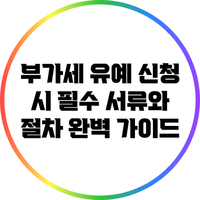 부가세 유예 신청 시 필수 서류와 절차 완벽 가이드