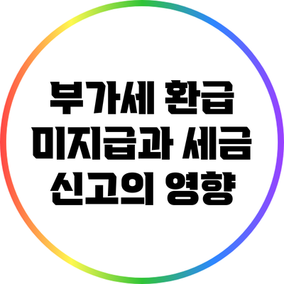 부가세 환급 미지급과 세금 신고의 영향