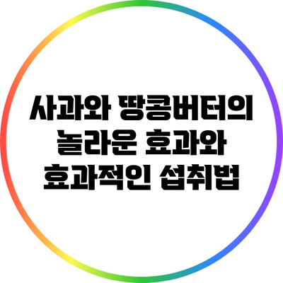 사과와 땅콩버터의 놀라운 효과와 효과적인 섭취법