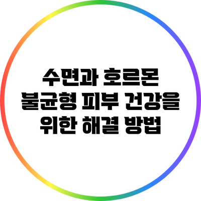수면과 호르몬 불균형: 피부 건강을 위한 해결 방법