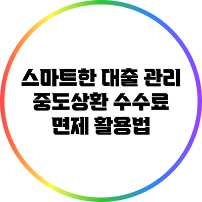 스마트한 대출 관리: 중도상환 수수료 면제 활용법