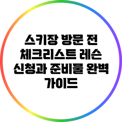 스키장 방문 전 체크리스트: 레슨 신청과 준비물 완벽 가이드