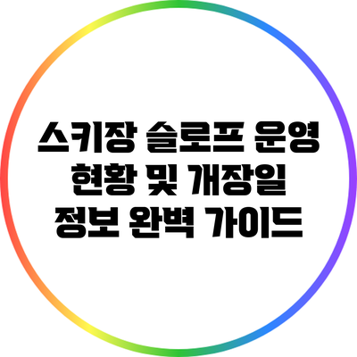 스키장 슬로프 운영 현황 및 개장일 정보 완벽 가이드