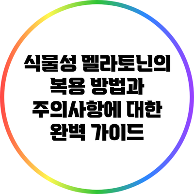 식물성 멜라토닌의 복용 방법과 주의사항에 대한 완벽 가이드