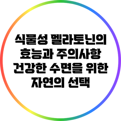 식물성 멜라토닌의 효능과 주의사항: 건강한 수면을 위한 자연의 선택