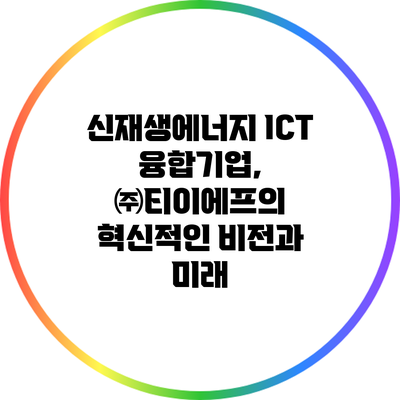 신재생에너지 ICT 융합기업, ㈜티이에프의 혁신적인 비전과 미래