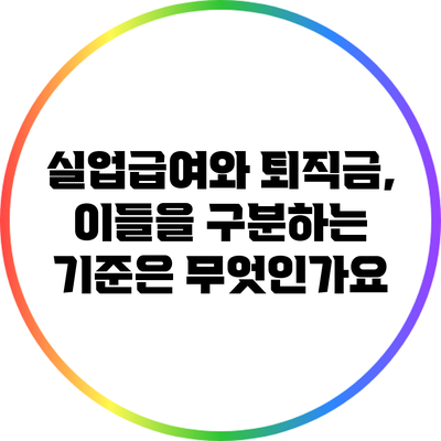 실업급여와 퇴직금, 이들을 구분하는 기준은 무엇인가요?