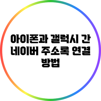 아이폰과 갤럭시 간 네이버 주소록 연결 방법