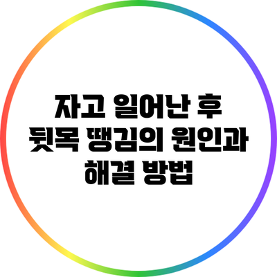 자고 일어난 후 뒷목 땡김의 원인과 해결 방법