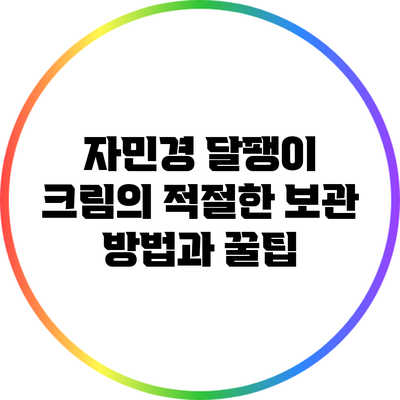 자민경 달팽이 크림의 적절한 보관 방법과 꿀팁