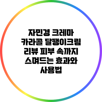 자민경 크레마 카라콜 달팽이크림 리뷰: 피부 속까지 스며드는 효과와 사용법