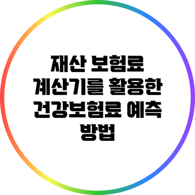 재산 보험료 계산기를 활용한 건강보험료 예측 방법