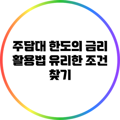 주담대 한도의 금리 활용법: 유리한 조건 찾기