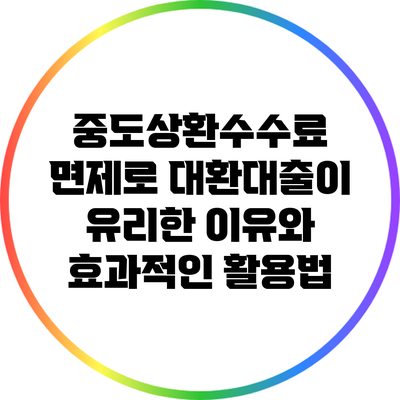중도상환수수료 면제로 대환대출이 유리한 이유와 효과적인 활용법