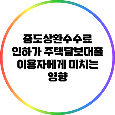 중도상환수수료 인하가 주택담보대출 이용자에게 미치는 영향