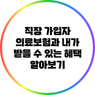 직장 가입자 의료보험과 내가 받을 수 있는 혜택 알아보기