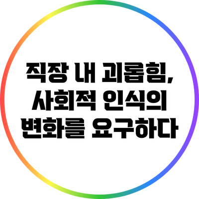직장 내 괴롭힘, 사회적 인식의 변화를 요구하다