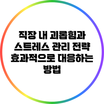 직장 내 괴롭힘과 스트레스 관리 전략: 효과적으로 대응하는 방법