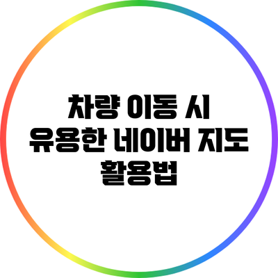 차량 이동 시 유용한 네이버 지도 활용법