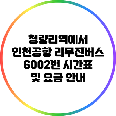 청량리역에서 인천공항 리무진버스 6002번 시간표 및 요금 안내