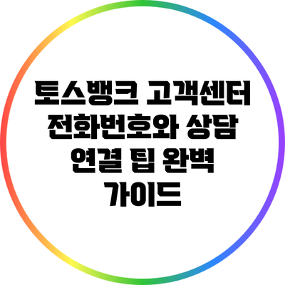 토스뱅크 고객센터 전화번호와 상담 연결 팁 완벽 가이드