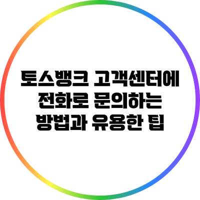 토스뱅크 고객센터에 전화로 문의하는 방법과 유용한 팁