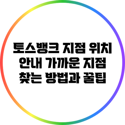 토스뱅크 지점 위치 안내: 가까운 지점 찾는 방법과 꿀팁