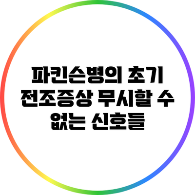 파킨슨병의 초기 전조증상: 무시할 수 없는 신호들