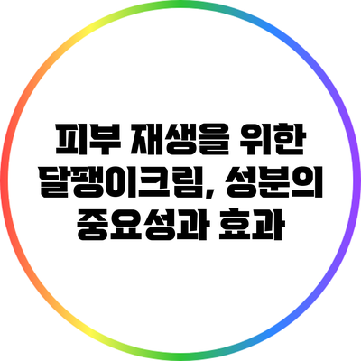 피부 재생을 위한 달팽이크림, 성분의 중요성과 효과